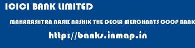 ICICI BANK LIMITED  MAHARASHTRA NASIK NASHIK THE DEOLA MERCHANTS COOP BANK LTD  banks information 